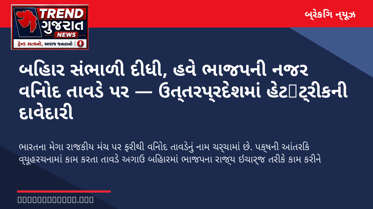 બિહાર સંભાળી દીધી, હવે ભાજપની નજર વિનોદ તાવડે પર — ઉત્તરપ્રદેશમાં હેટ‑ટ્રીકની દાવેદારી