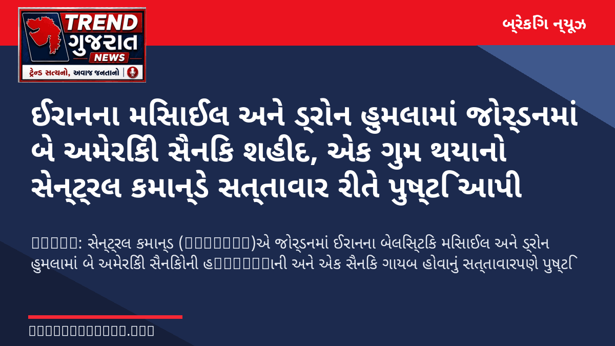 ઈરાનના મિસાઈલ અને ડ્રોન હુમલામાં જોર્ડનમાં બે અમેરિકી સૈનિક શહીદ, એક ગુમ થયાનો સેન્ટ્રલ કમાન્ડે સત્તાવાર રીતે પુષ્ટિ આપી