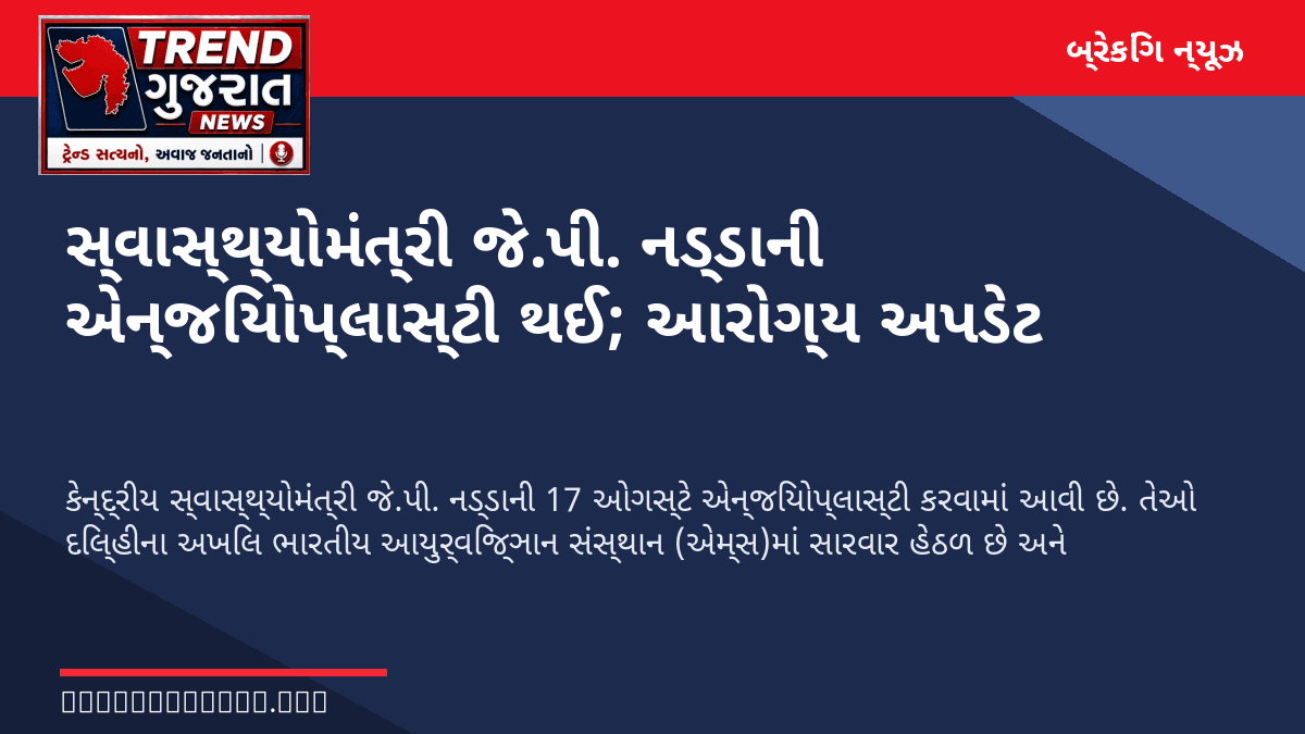 સ્વાસ્થ્યોમંત્રી જે.પી. નડ્ડાની એન્જિયોપ્લાસ્ટી થઈ; આરોગ્ય અપડેટ