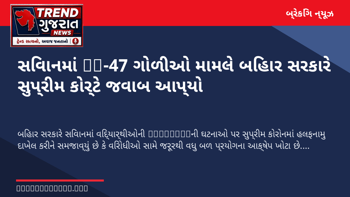 સિવાનમાં AK-47 ગોળીઓ મામલે બિહાર સરકારે સુપ્રીમ કોર્ટે જવાબ આપ્યો