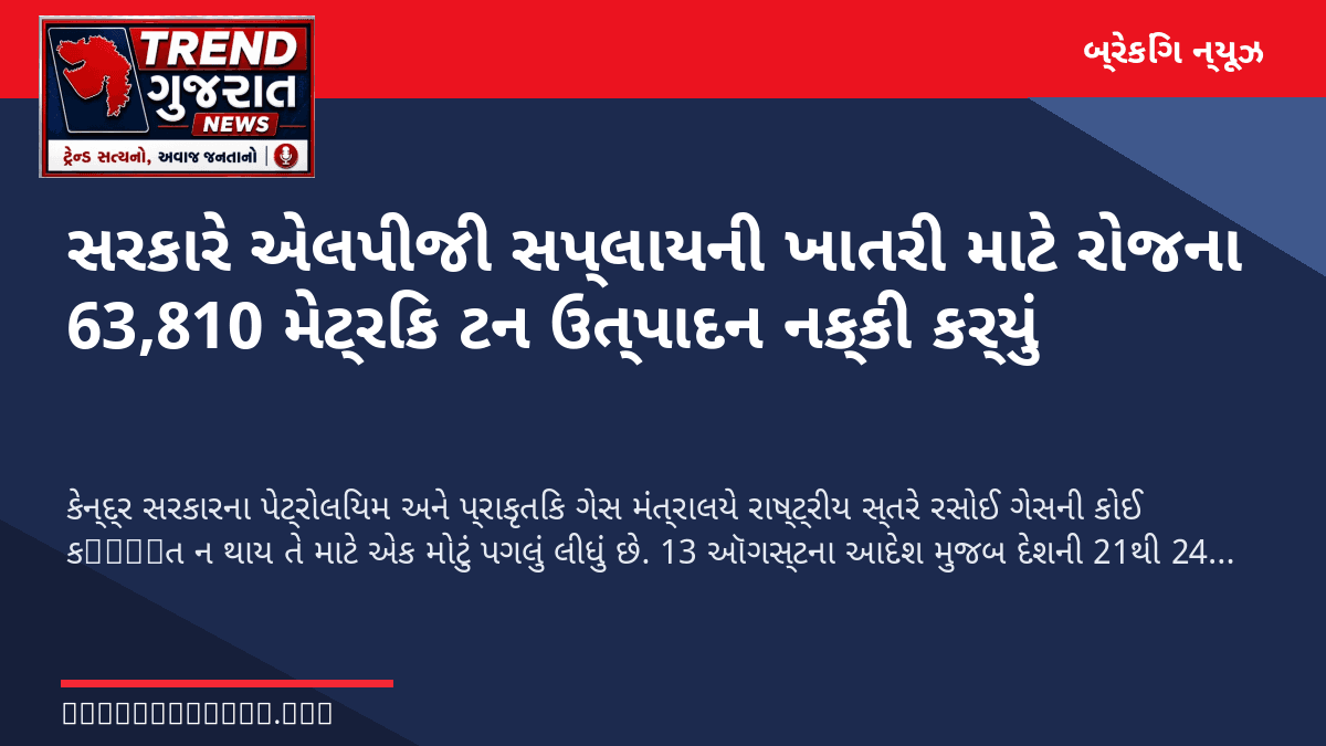 સરકારે એલપીજી સપ્લાયની ખાતરી માટે રોજના 63,810 મેટ્રિક ટન ઉત્પાદન નક્કી કર્યું