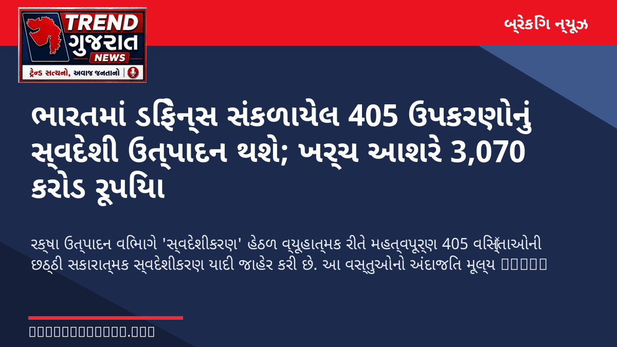 ભારતમાં ડિફેન્સ સંકળાયેલ 405 ઉપકરણોનું સ્વદેશી ઉત્પાદન થશે; ખર્ચ આશરે 3,070 કરોડ રૂપિયા
