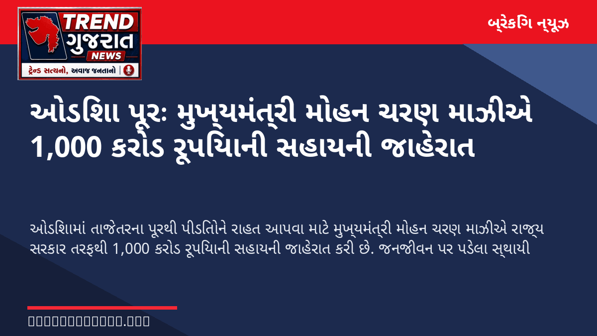 ઓડિશા પૂરઃ મુખ્યમંત્રી મોહન ચરણ માઝીએ 1,000 કરોડ રૂપિયાની સહાયની જાહેરાત