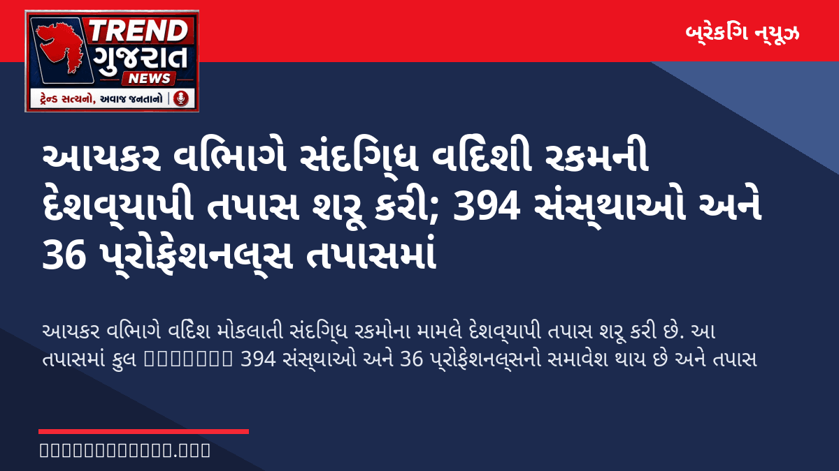 આયકર વિભાગે સંદિગ્ધ વિદેશી રકમની દેશવ્યાપી તપાસ શરૂ કરી; 394 સંસ્થાઓ અને 36 પ્રોફેશનલ્સ તપાસમાં