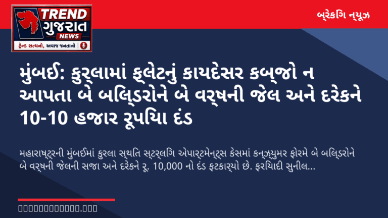 મુંબઈ: કુર્લામાં ફ્લેટનું કાયદેસર કબ્જો ન આપતા બે બિલ્ડરોને બે વર્ષની જેલ અને દરેકને 10-10 હજાર રૂપિયા દંડ
