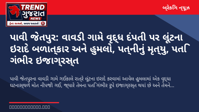 પાવી જેતપુર: વાવડી ગામે વૃદ્ધ દંપતી પર લૂંટના ઇરાદે બળાત્કાર અને હુમલો, પત્નીનું મૃત્યુ, પતિ ગંભીર ઇજાગ્રસ્ત