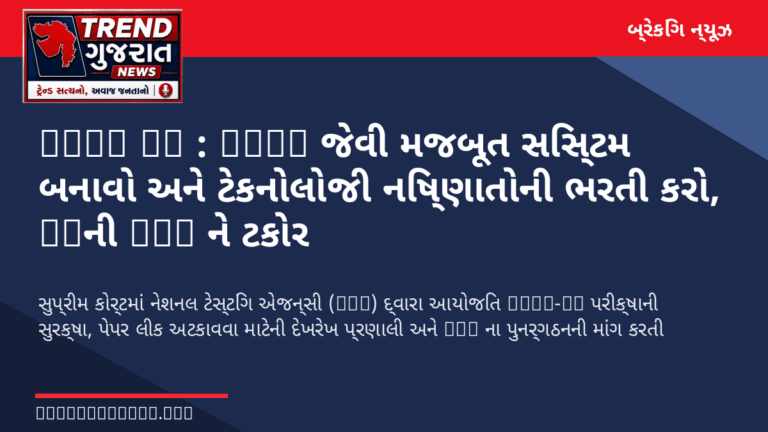 NEET UG : UPSC જેવી મજબૂત સિસ્ટમ બનાવો અને ટેકનોલોજી નિષ્ણાતોની ભરતી કરો, SCની NTA ને ટકોર